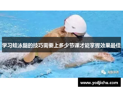 学习蛙泳腿的技巧需要上多少节课才能掌握效果最佳